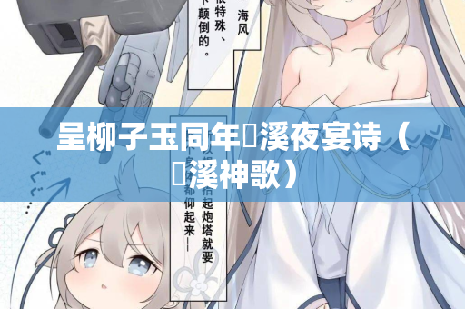 呈柳子玉同年霅溪夜宴诗（霅溪神歌）