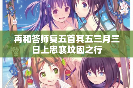 再和答师复五首其五三月三日上忠襄坟因之行