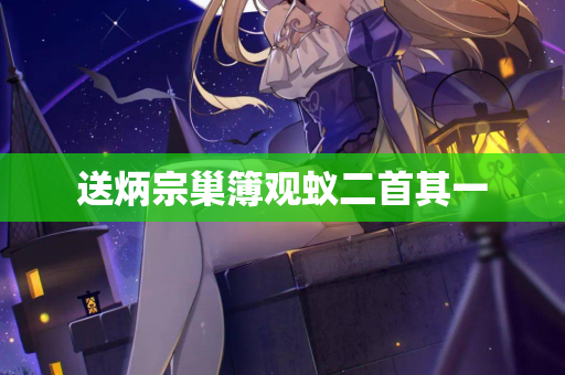 送炳宗巢簿观蚁二首其一
