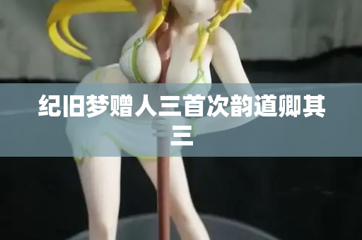 纪旧梦赠人三首次韵道卿其三