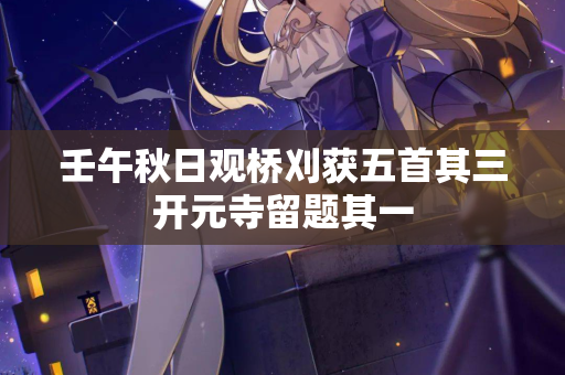壬午秋日观桥刈获五首其三开元寺留题其一