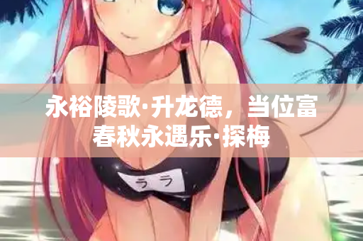 永裕陵歌·升龙德，当位富春秋永遇乐·探梅  第2张