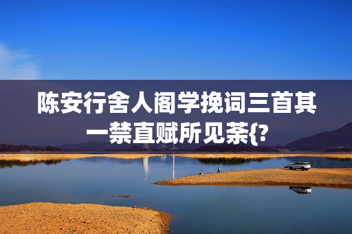 陈安行舍人阁学挽词三首其一禁直赋所见荼{?