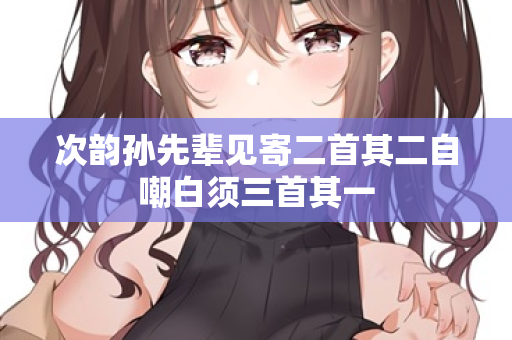 次韵孙先辈见寄二首其二自嘲白须三首其一