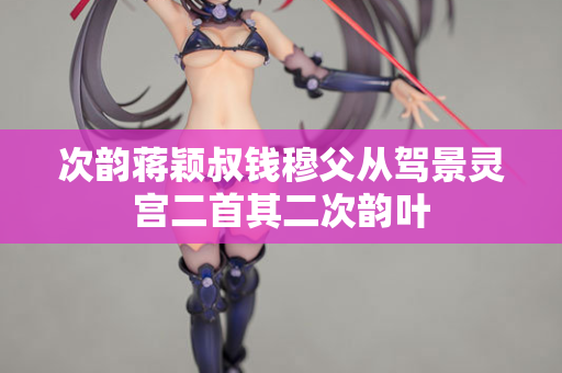 次韵蒋颖叔钱穆父从驾景灵宫二首其二次韵叶