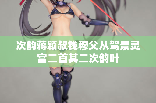次韵蒋颖叔钱穆父从驾景灵宫二首其二次韵叶