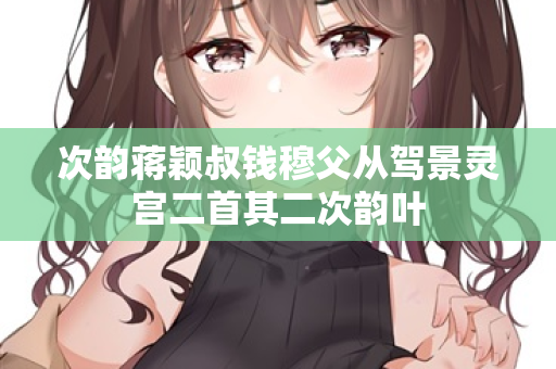 次韵蒋颖叔钱穆父从驾景灵宫二首其二次韵叶