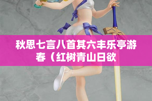 秋思七言八首其六丰乐亭游春(红树青山日欲 第2张 秋思七言八首其六丰乐亭游春(红树青山日欲 第2张
