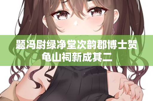 题冯尉绿净堂次韵郡博士贺龟山祠新成其二