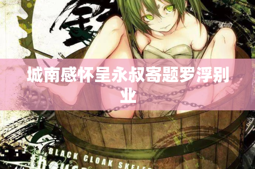 城南感怀呈永叔寄题罗浮别业