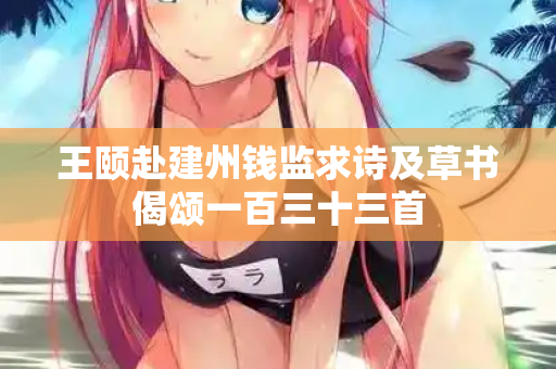 王颐赴建州钱监求诗及草书偈颂一百三十三首 第2张 王颐赴建州钱监求诗及草书偈颂一百三十三首 第2张