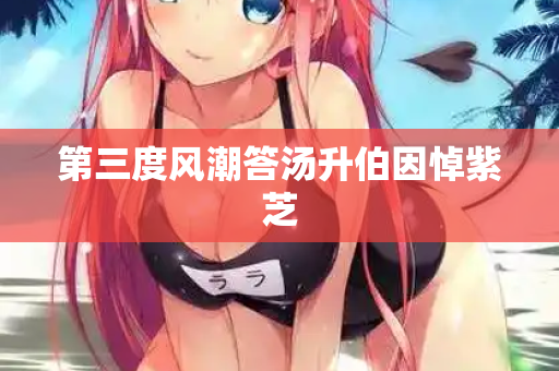 第三度风潮答汤升伯因悼紫芝  第2张