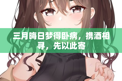 三月晦日梦得卧病，携酒相寻，先以此寄