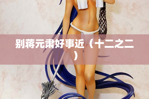 别蒋元肃好事近(十二之二) 第2张 别蒋元肃好事近(十二之二) 第2张