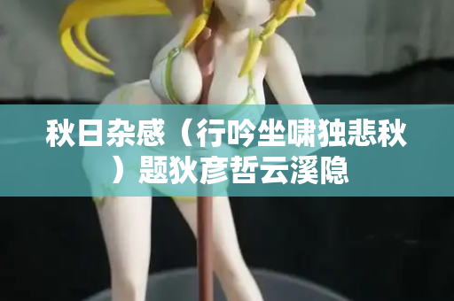 秋日杂感（行吟坐啸独悲秋）题狄彦哲云溪隐