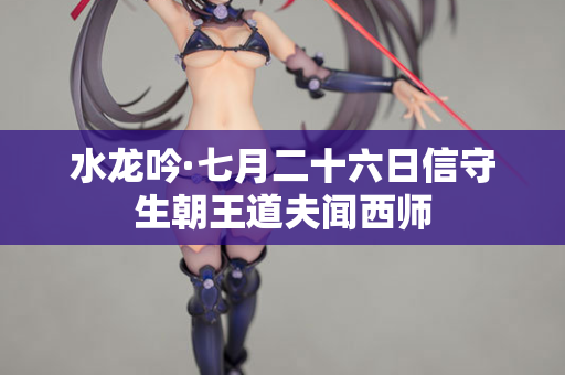 水龙吟·七月二十六日信守生朝王道夫闻西师