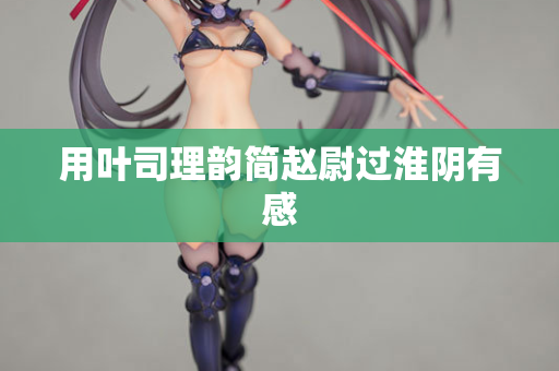 用叶司理韵简赵尉过淮阴有感