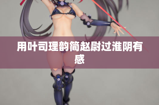 用叶司理韵简赵尉过淮阴有感