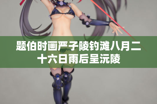 题伯时画严子陵钓滩八月二十六日雨后呈沅陵