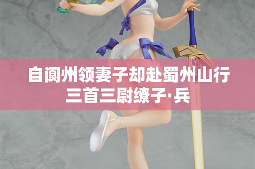 自阆州领妻子却赴蜀州山行三首三尉缭子·兵