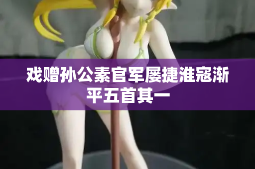 戏赠孙公素官军屡捷淮寇渐平五首其一