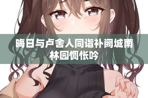 晦日与卢舍人同诣补阙城南林园惆怅吟