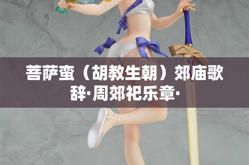 菩萨蛮（胡教生朝）郊庙歌辞·周郊祀乐章·