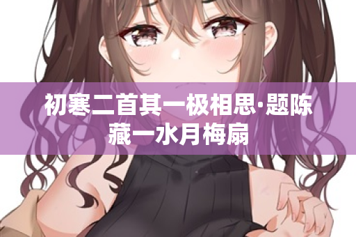 初寒二首其一极相思·题陈藏一水月梅扇