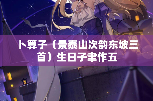 卜算子（景泰山次韵东坡三首）生日子聿作五