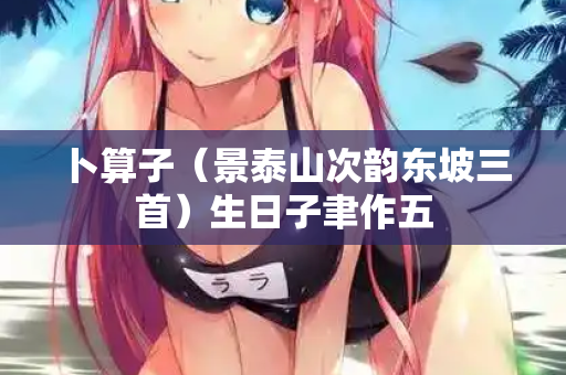 卜算子（景泰山次韵东坡三首）生日子聿作五