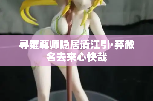 寻雍尊师隐居清江引·弃微名去来心快哉 第2张 寻雍尊师隐居清江引·弃微名去来心快哉 第2张
