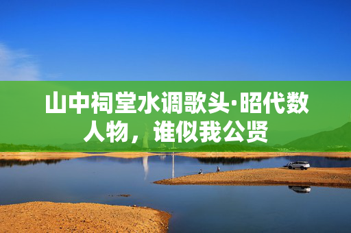 山中祠堂水调歌头·昭代数人物，谁似我公贤  第2张