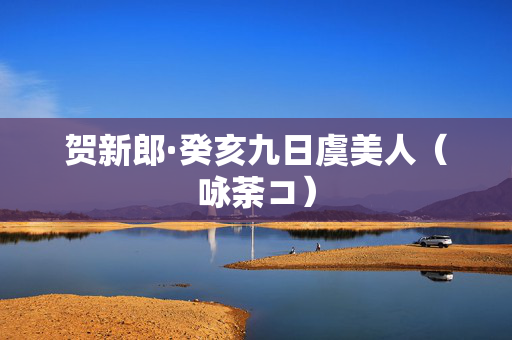 贺新郎·癸亥九日虞美人（咏荼コ）