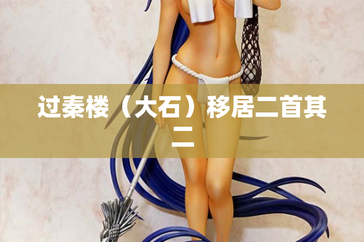 过秦楼（大石）移居二首其二