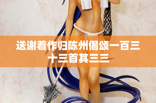 送谢着作归陈州偈颂一百三十三首其三三