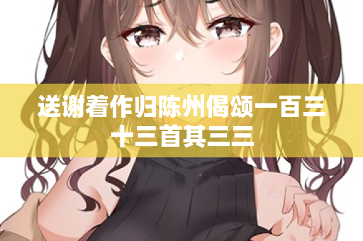 送谢着作归陈州偈颂一百三十三首其三三