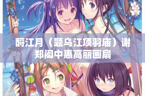 酹江月（题乌江项羽庙）谢郑闳中惠高丽画扇