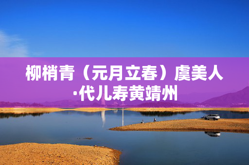 柳梢青（元月立春）虞美人·代儿寿黄靖州