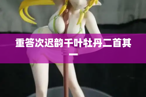 重答次迟韵千叶牡丹二首其一
