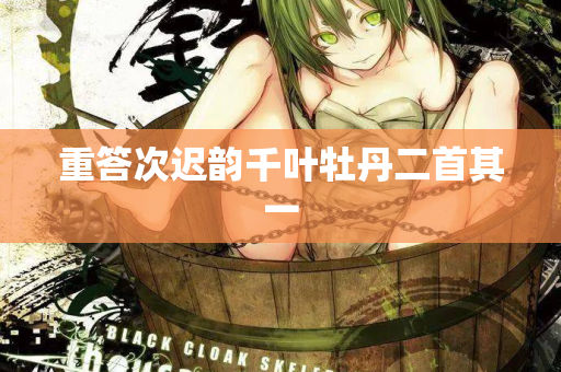 重答次迟韵千叶牡丹二首其一