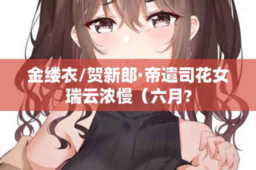金缕衣/贺新郎·帝遣司花女瑞云浓慢（六月?