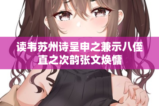 读韦苏州诗呈申之兼示八侄直之次韵张文焕慵