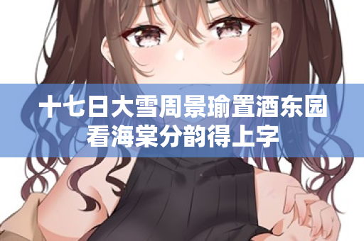 十七日大雪周景瑜置酒东园看海棠分韵得上字