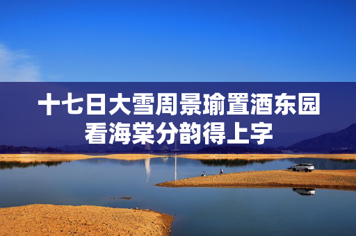 十七日大雪周景瑜置酒东园看海棠分韵得上字