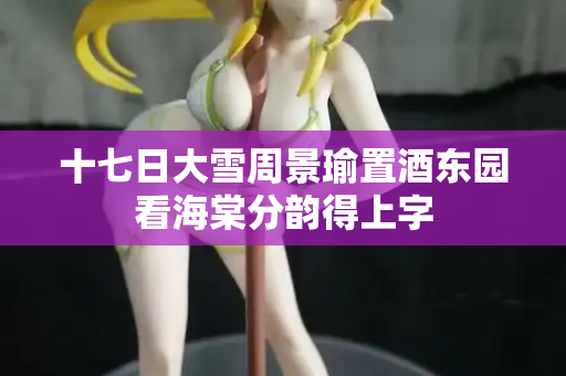 十七日大雪周景瑜置酒东园看海棠分韵得上字