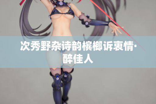 次秀野杂诗韵槟榔诉衷情·醉佳人