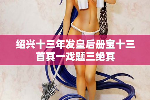 绍兴十三年发皇后册宝十三首其一戏题三绝其  第2张