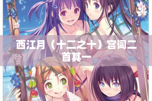 西江月(十二之十)宫词二首其一 第2张 西江月(十二之十)宫词二首其一 第2张