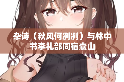 杂诗（秋风何冽冽）与林中书李礼部同宿囊山