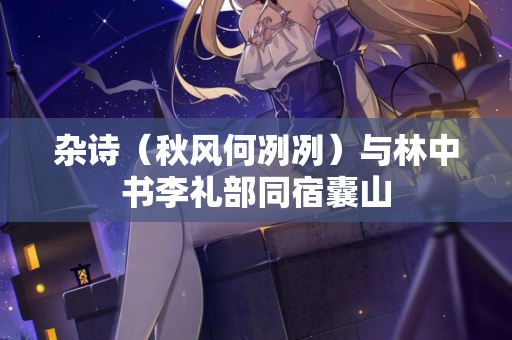 杂诗（秋风何冽冽）与林中书李礼部同宿囊山